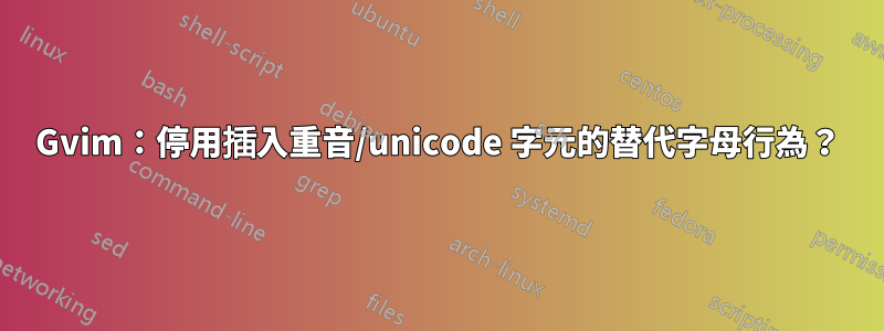 Gvim：停用插入重音/unicode 字元的替代字母行為？
