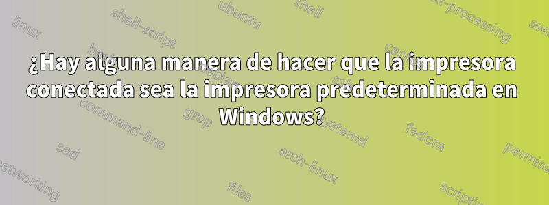 ¿Hay alguna manera de hacer que la impresora conectada sea la impresora predeterminada en Windows?