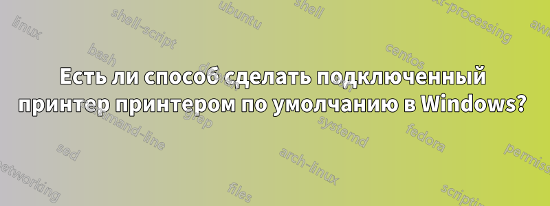 Есть ли способ сделать подключенный принтер принтером по умолчанию в Windows?