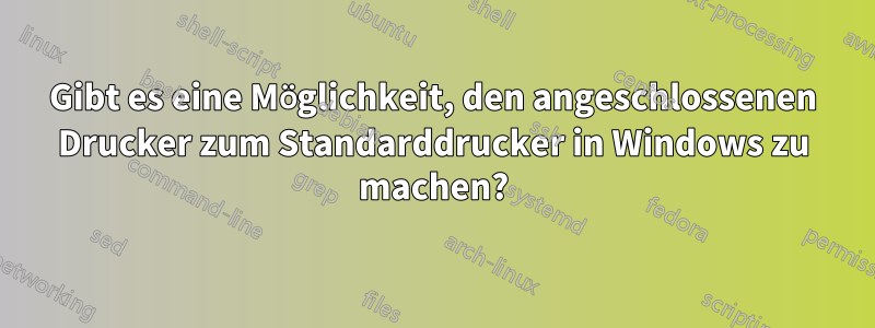 Gibt es eine Möglichkeit, den angeschlossenen Drucker zum Standarddrucker in Windows zu machen?