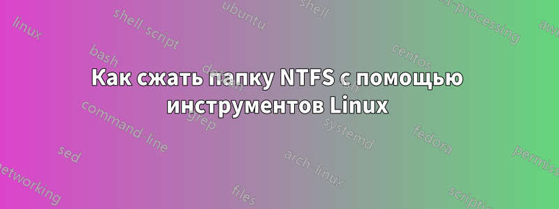 Как сжать папку NTFS с помощью инструментов Linux