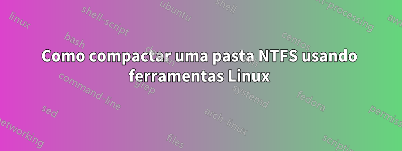 Como compactar uma pasta NTFS usando ferramentas Linux
