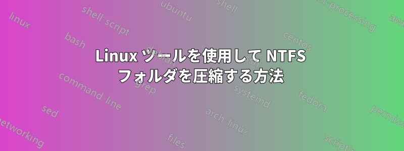 Linux ツールを使用して NTFS フォルダを圧縮する方法