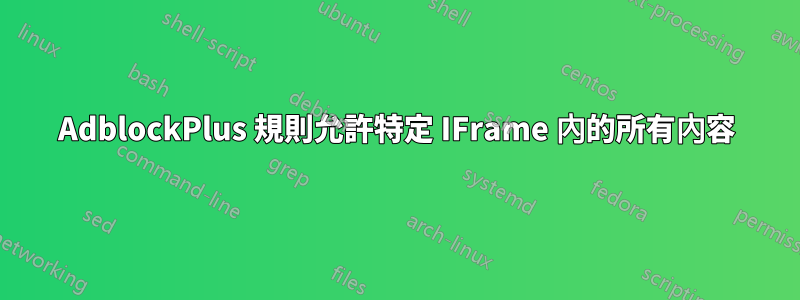 AdblockPlus 規則允許特定 IFrame 內的所有內容