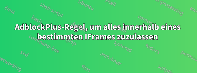 AdblockPlus-Regel, um alles innerhalb eines bestimmten IFrames zuzulassen