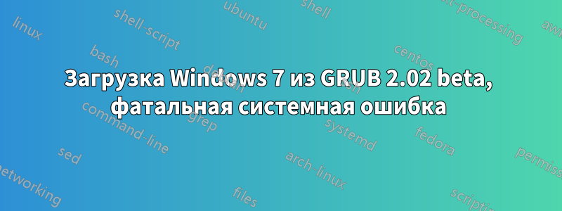 Загрузка Windows 7 из GRUB 2.02 beta, фатальная системная ошибка