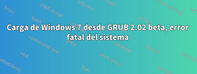 Carga de Windows 7 desde GRUB 2.02 beta, error fatal del sistema
