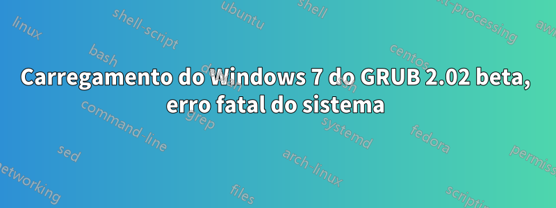Carregamento do Windows 7 do GRUB 2.02 beta, erro fatal do sistema