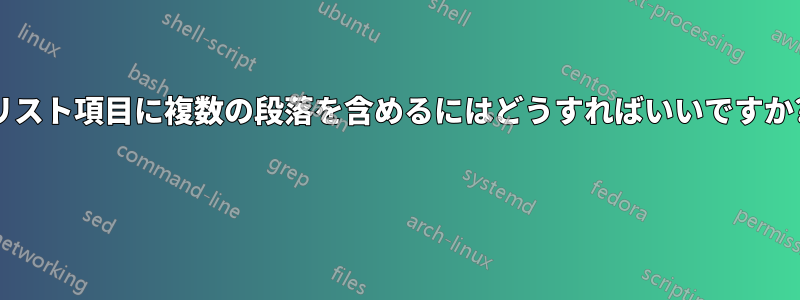 リスト項目に複数の段落を含めるにはどうすればいいですか? 