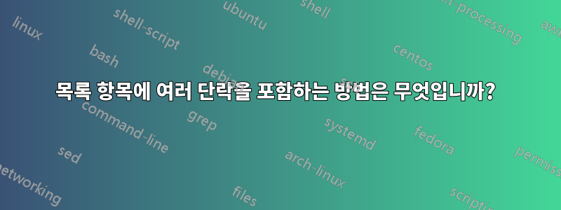 목록 항목에 여러 단락을 포함하는 방법은 무엇입니까? 