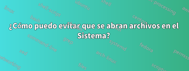 ¿Cómo puedo evitar que se abran archivos en el Sistema?