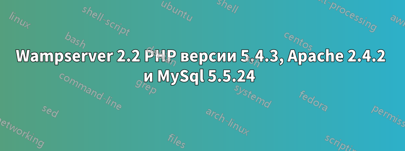 Wampserver 2.2 PHP версии 5.4.3, Apache 2.4.2 и MySql 5.5.24 