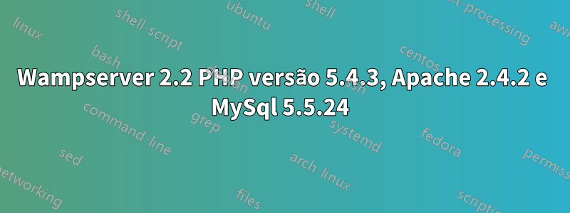Wampserver 2.2 PHP versão 5.4.3, Apache 2.4.2 e MySql 5.5.24 