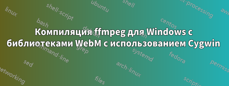Компиляция ffmpeg для Windows с библиотеками WebM с использованием Cygwin