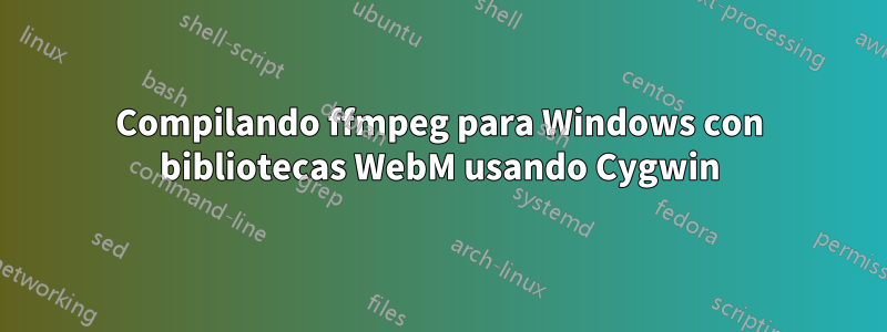 Compilando ffmpeg para Windows con bibliotecas WebM usando Cygwin