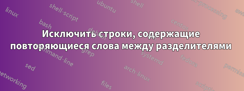 Исключить строки, содержащие повторяющиеся слова между разделителями