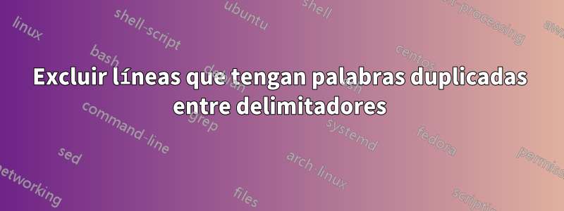 Excluir líneas que tengan palabras duplicadas entre delimitadores