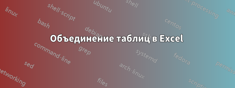 Объединение таблиц в Excel