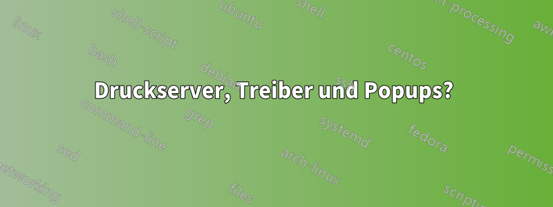 Druckserver, Treiber und Popups?