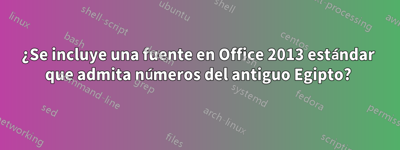 ¿Se incluye una fuente en Office 2013 estándar que admita números del antiguo Egipto?