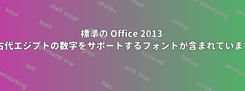 標準の Office 2013 には古代エジプトの数字をサポートするフォントが含まれていますか?