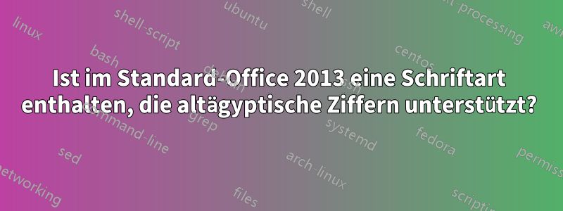 Ist im Standard-Office 2013 eine Schriftart enthalten, die altägyptische Ziffern unterstützt?