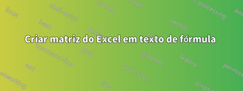 Criar matriz do Excel em texto de fórmula