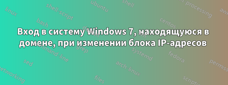 Вход в систему Windows 7, находящуюся в домене, при изменении блока IP-адресов