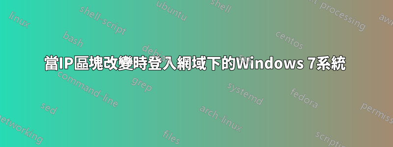 當IP區塊改變時登入網域下的Windows 7系統