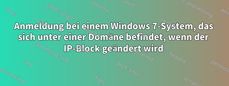 Anmeldung bei einem Windows 7-System, das sich unter einer Domäne befindet, wenn der IP-Block geändert wird
