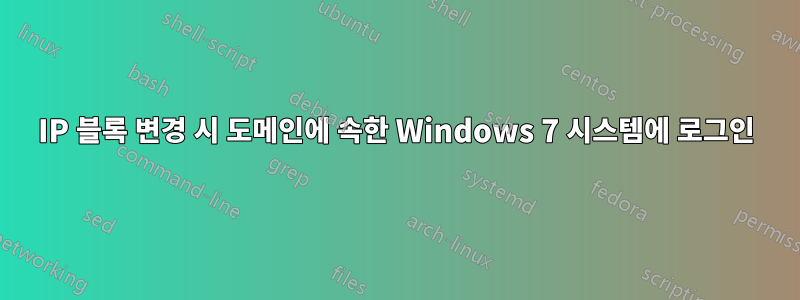 IP 블록 변경 시 도메인에 속한 Windows 7 시스템에 로그인