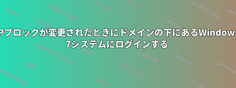 IPブロックが変更されたときにドメインの下にあるWindows 7システムにログインする