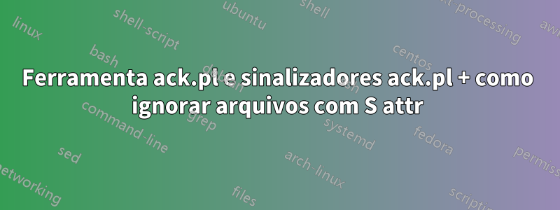 Ferramenta ack.pl e sinalizadores ack.pl + como ignorar arquivos com S attr