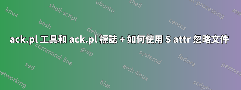 ack.pl 工具和 ack.pl 標誌 + 如何使用 S attr 忽略文件