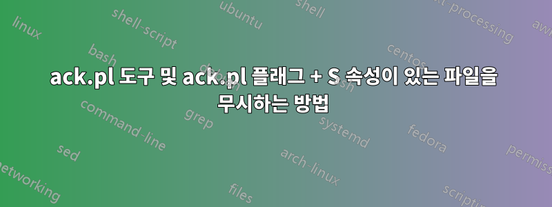 ack.pl 도구 및 ack.pl 플래그 + S 속성이 있는 파일을 무시하는 방법