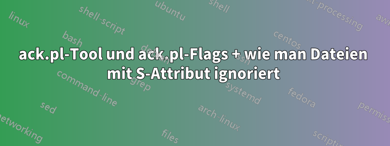 ack.pl-Tool und ack.pl-Flags + wie man Dateien mit S-Attribut ignoriert
