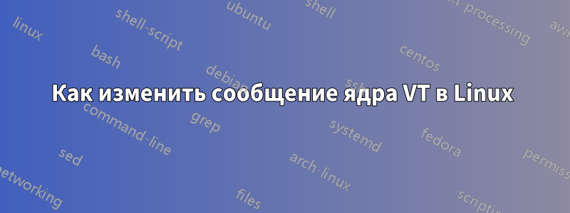 Как изменить сообщение ядра VT в Linux