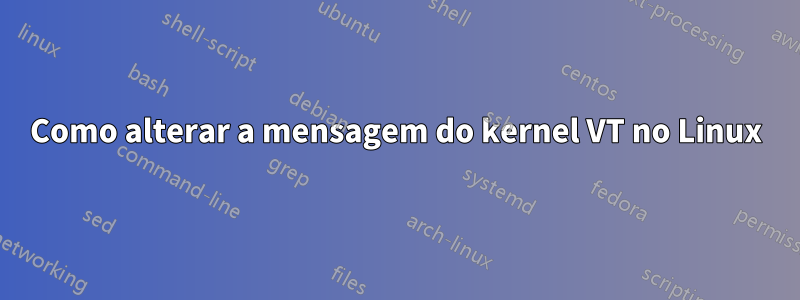 Como alterar a mensagem do kernel VT no Linux