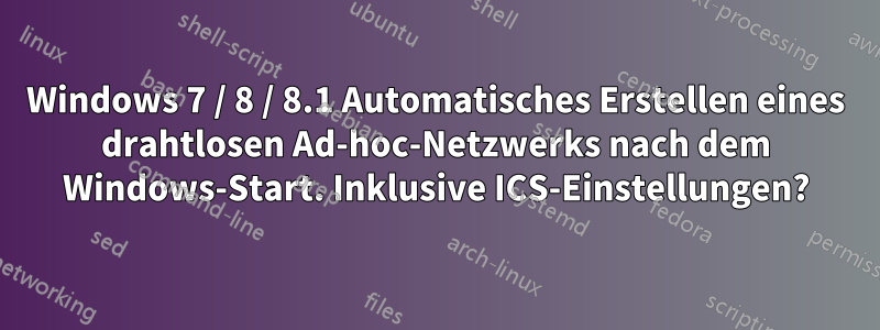 Windows 7 / 8 / 8.1 Automatisches Erstellen eines drahtlosen Ad-hoc-Netzwerks nach dem Windows-Start. Inklusive ICS-Einstellungen?