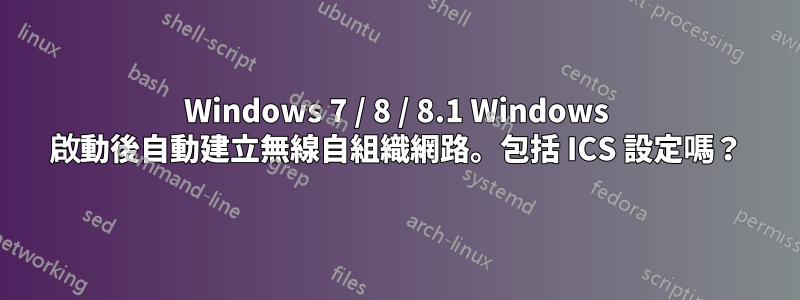 Windows 7 / 8 / 8.1 Windows 啟動後自動建立無線自組織網路。包括 ICS 設定嗎？