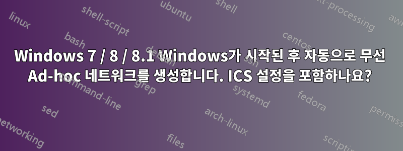 Windows 7 / 8 / 8.1 Windows가 시작된 후 자동으로 무선 Ad-hoc 네트워크를 생성합니다. ICS 설정을 포함하나요?