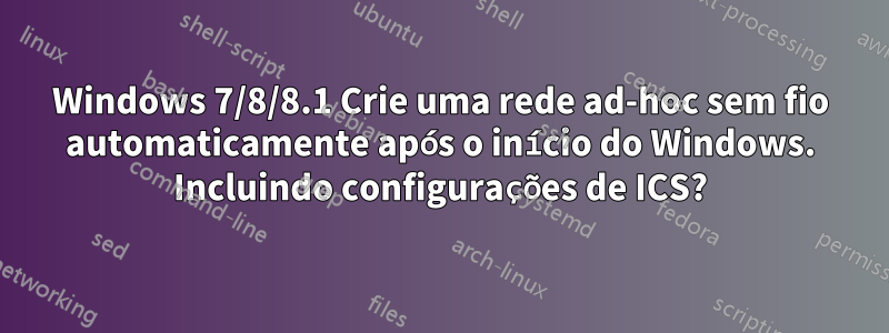 Windows 7/8/8.1 Crie uma rede ad-hoc sem fio automaticamente após o início do Windows. Incluindo configurações de ICS?