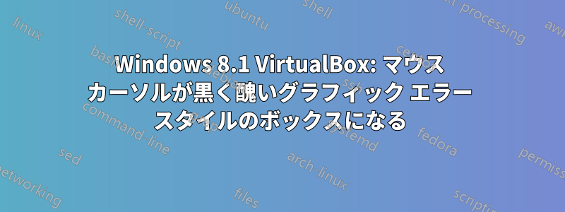 Windows 8.1 VirtualBox: マウス カーソルが黒く醜いグラフィック エラー スタイルのボックスになる