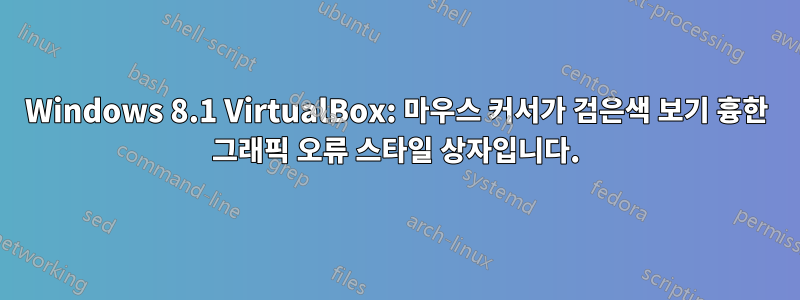 Windows 8.1 VirtualBox: 마우스 커서가 검은색 보기 흉한 그래픽 오류 스타일 상자입니다.