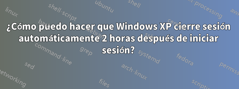 ¿Cómo puedo hacer que Windows XP cierre sesión automáticamente 2 horas después de iniciar sesión?