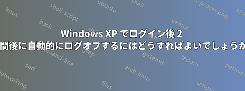 Windows XP でログイン後 2 時間後に自動的にログオフするにはどうすればよいでしょうか?