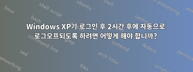 Windows XP가 로그인 후 2시간 후에 자동으로 로그오프되도록 하려면 어떻게 해야 합니까?