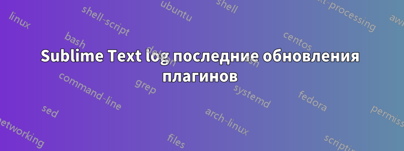 Sublime Text log последние обновления плагинов