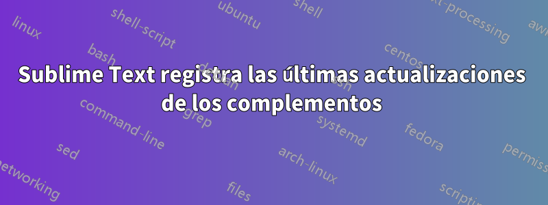 Sublime Text registra las últimas actualizaciones de los complementos