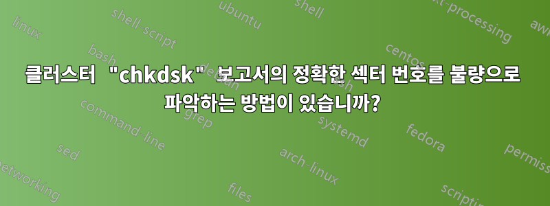 클러스터 "chkdsk" 보고서의 정확한 섹터 번호를 불량으로 파악하는 방법이 있습니까?